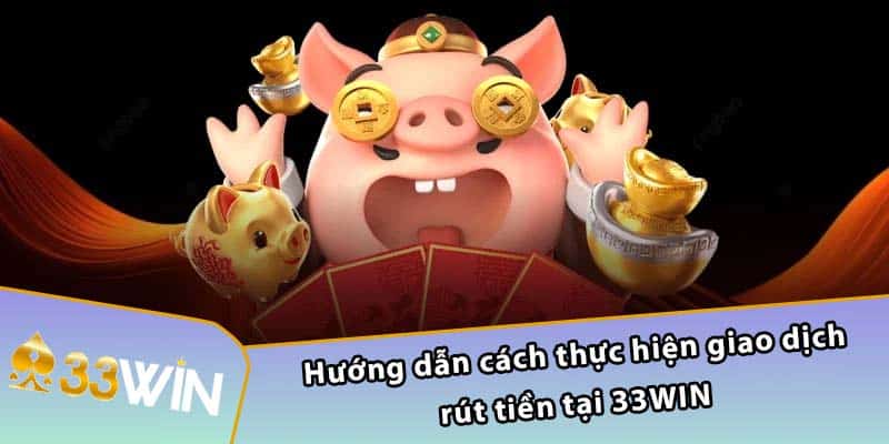 Hướng dẫn cách thực hiện giao dịch rút tiền tại 33WIN